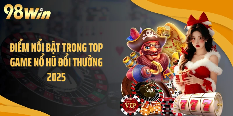 Điểm nổi bật trong top game nổ hũ đổi thưởng 2025