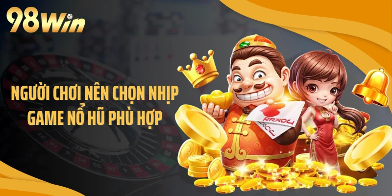 Người chơi nên chọn nhịp game nổ hũ phù hợp